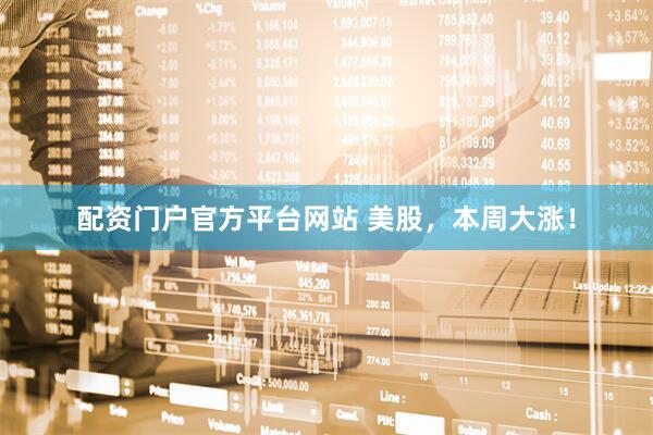 配资门户官方平台网站 美股，本周大涨！