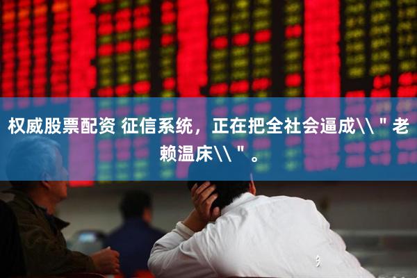 权威股票配资 征信系统，正在把全社会逼成\＂老赖温床\＂。