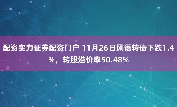 配资实力证券配资门户 11月26日风语转债下跌1.4%，转股溢价率50.48%