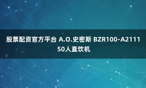 股票配资官方平台 A.O.史密斯 BZR100-A2111 50人直饮机