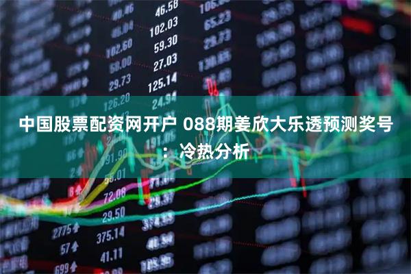 中国股票配资网开户 088期姜欣大乐透预测奖号:冷热分析