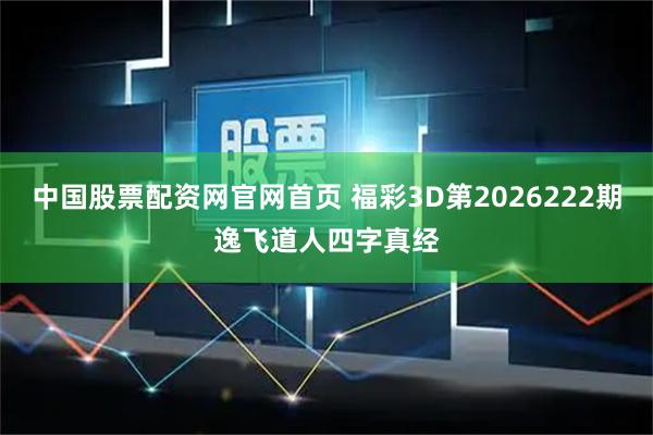中国股票配资网官网首页 福彩3D第2026222期逸飞道人四字真经